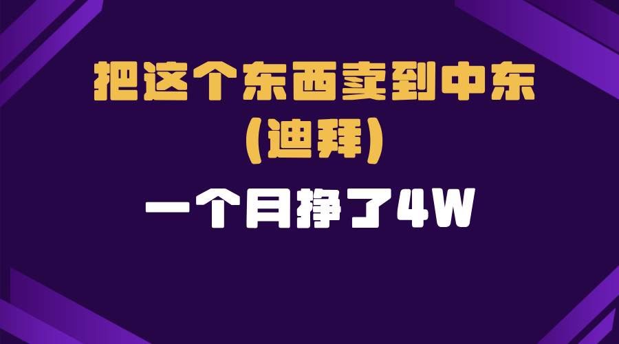 （13740期）跨境电商一个人在家把货卖到迪拜，暴力项目拆解-轻金阁