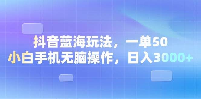 （13729期）抖音蓝海玩法，一单50，小白手机无脑操作，日入3000+-轻金阁