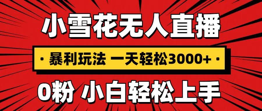 （13720期）抖音小雪花无人直播，一天赚3000+，0粉手机可搭建，不违规不限流，小白…-轻金阁