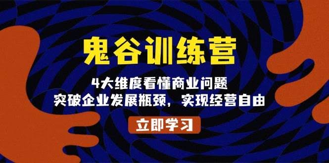 （13716期）鬼 谷 训 练 营，4大维度看懂商业问题，突破企业发展瓶颈，实现经营自由-轻金阁