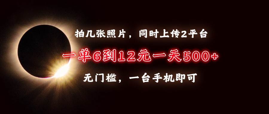 （13712期）拍几张照片，同时上传2平台，一单6到12元，一天轻松500+，无门槛，一台…-轻金阁
