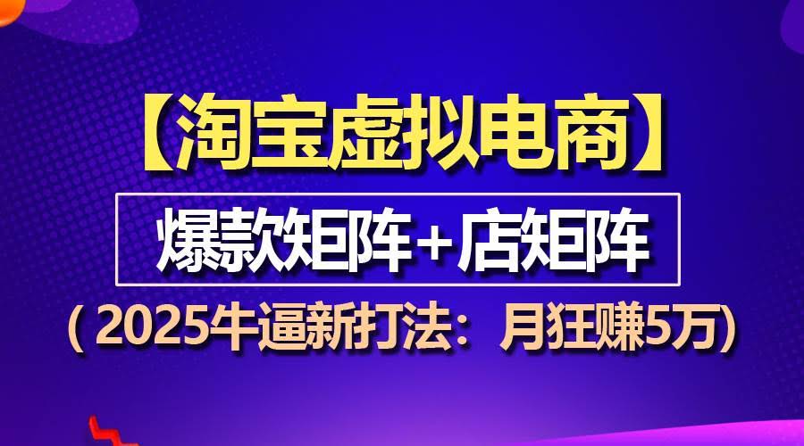 （13687期）【淘宝虚拟项目】2025牛逼新打法：爆款矩阵+店矩阵，月狂赚5万-轻金阁
