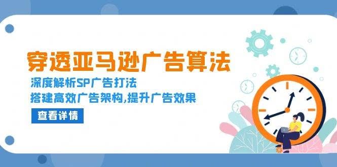 （13680期）穿透亚马逊广告算法，深度解析SP广告打法，搭建高效广告架构,提升广告效果-轻金阁