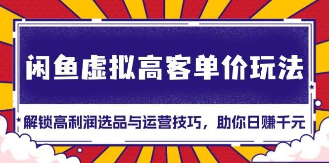 （13661期）闲鱼虚拟高客单价玩法：解锁高利润选品与运营技巧，助你日赚千元！-轻金阁