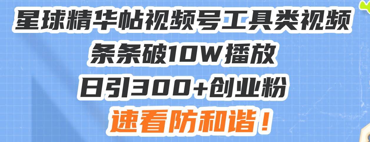 （13643期）星球精华帖视频号工具类视频条条破10W播放日引300+创业粉，速看防和谐！-轻金阁