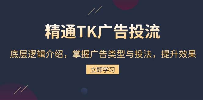 （13641期）精通TK广告投流：底层逻辑介绍，掌握广告类型与投法，提升效果-轻金阁