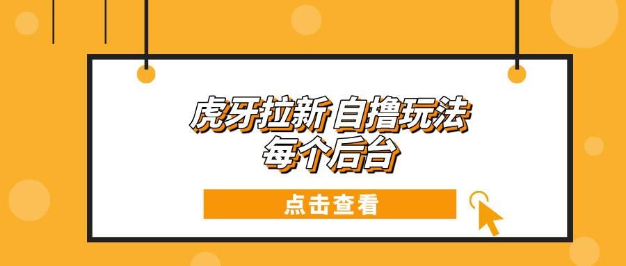 （13631期）虎牙拉新自撸玩法 每个后台每天100+-轻金阁