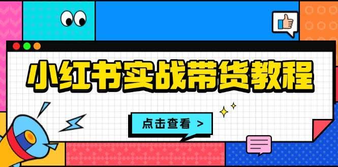 （13615期）小红书实战带货教程：从开店到选品、笔记制作、发货、售后等全方位指导-轻金阁