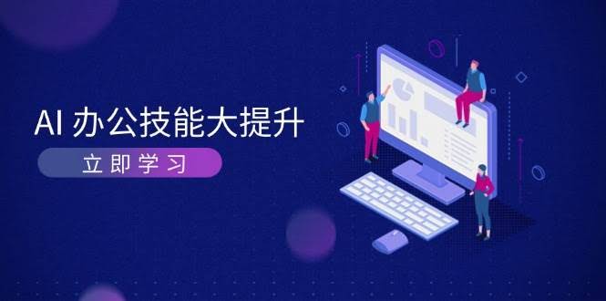 （13597期）AI-办公技能大提升，学习AI绘画、视频生成，让工作变得更高效、更轻松-轻金阁