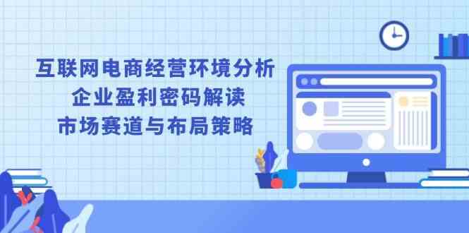 互联网电商经营环境分析, 企业盈利密码解读, 市场赛道与布局策略-轻金阁