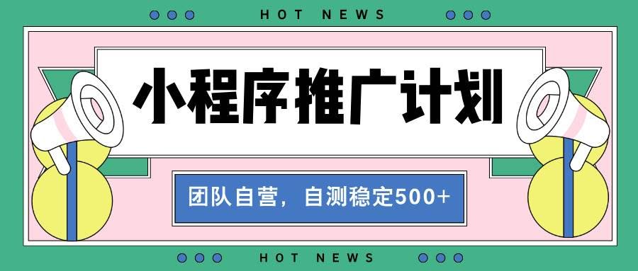 （13575期）【小程序推广计划】全自动裂变，自测收益稳定在500-2000+-轻金阁