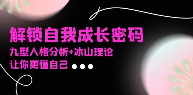 （13574期）某社群课程，解锁自我成长密码，九型人格分析+冰山理论，让你更懂自己-轻金阁