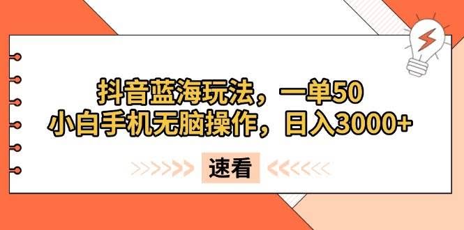 （13565期）抖音蓝海玩法，一单50，小白手机无脑操作，日入3000+-轻金阁