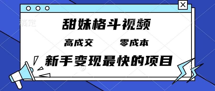 （13561期）甜妹格斗视频，高成交零成本，，谁发谁火，新手变现最快的项目，日入3000+-轻金阁