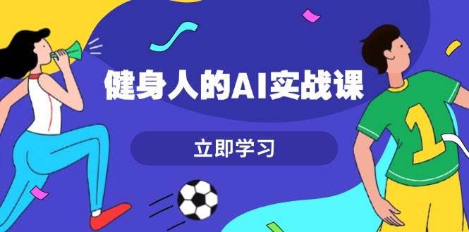 （13559期）健身人的AI实战课，7天从0到1提升效率，快速入门AI，掌握爆款内容-轻金阁