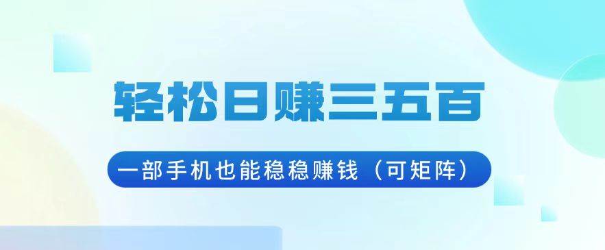 （13556期）轻松日赚三五百，一部手机也能稳稳赚钱（可矩阵）-轻金阁