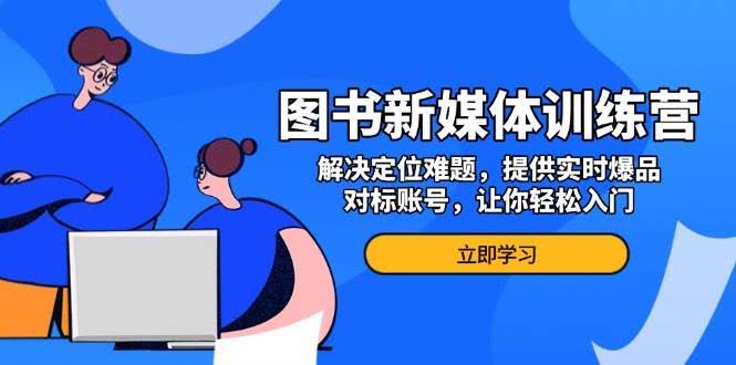 （13550期）图书新媒体训练营，解决定位难题，提供实时爆品、对标账号，让你轻松入门-轻金阁