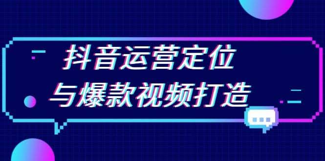 （13548期）抖音运营定位与爆款视频打造：定位运营方向，挖掘爆款选题，提升播放量-轻金阁