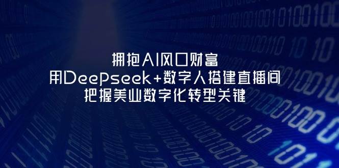 拥抱AI风口财富：用Deepseek+数字人搭建直播间，把握美业数字化转型关键-轻金阁