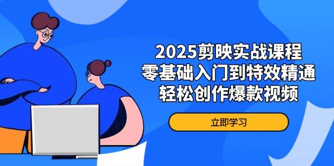 2025剪映实战课程，零基础入门到特效精通，轻松创作爆款视频-轻金阁