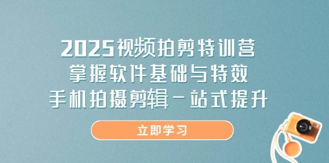 2025视频拍剪特训营，掌握软件基础与特效，手机拍摄剪辑一站式提升-轻金阁