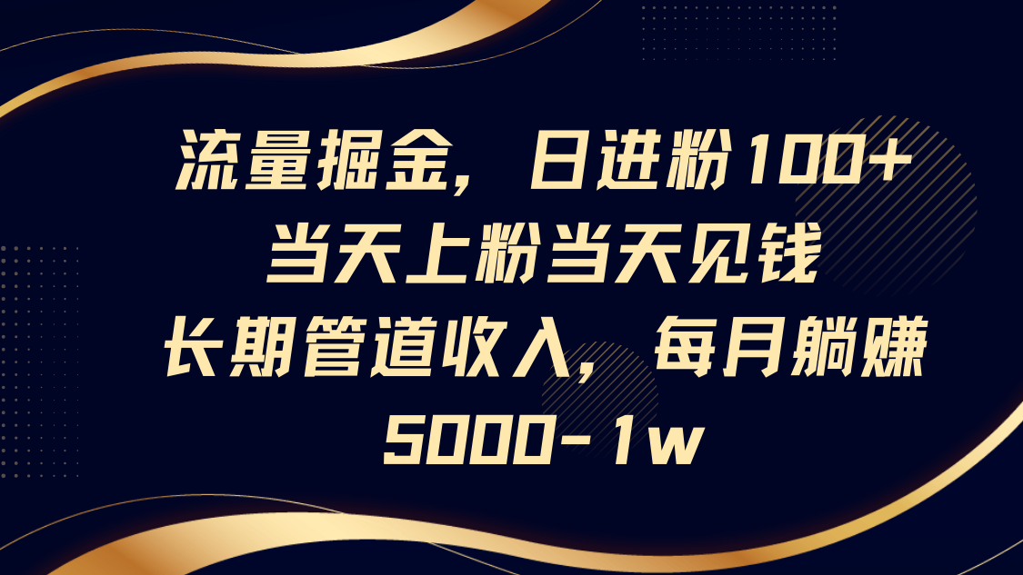 流量掘金，日进粉100+,当天上粉当天见钱，长期管道收入，每月躺赚5000-1w-轻金阁