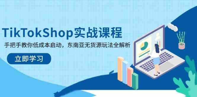 TikTokShop实战课程，手把手教你低成本启动，东南亚无货源玩法全解析-轻金阁