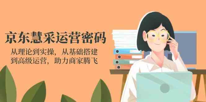 京东慧采运营密码：从理论到实操，从基础搭建到高级运营，助力商家腾飞-轻金阁