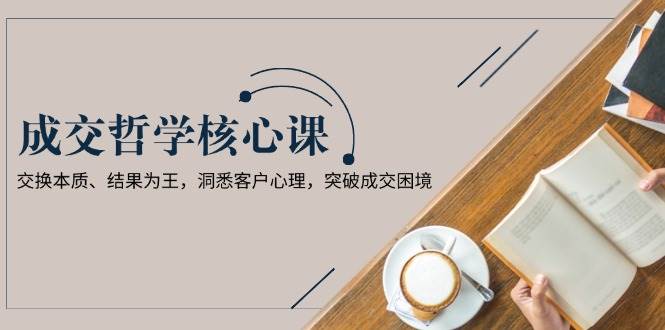 成交哲学课，交换本质、结果为王，洞悉客户心理，突破成交困境-轻金阁