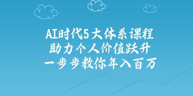 人工智能时代五大体系课程：助力个人价值跃升，一步步教你年入百万-轻金阁