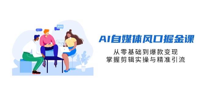 AI自媒体风口掘金课，从零基础到爆款变现，掌握剪辑实操与精准引流-轻金阁