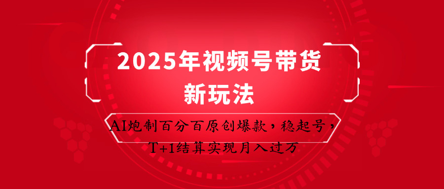 2025年视频号带货新玩法：AI炮制百分百原创爆款，稳起号，T+1结算实现月入过万-轻金阁