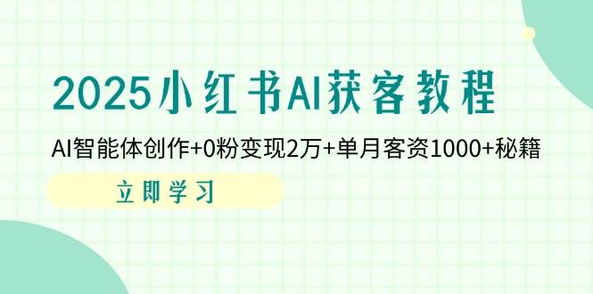 2025小红书AI获客教程：AI智能体创作+0粉变现2万+单月客资1000+秘籍-轻金阁