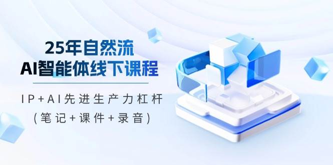 25年自然流AI智能体线下课程，IP+AI先进生产力杠杆(笔记+课件+录音)-轻金阁