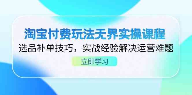淘宝付费玩法无界实操课程，选品补单技巧，实战经验解决运营难题-轻金阁