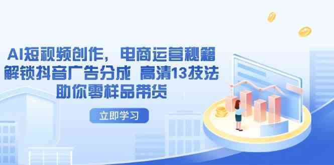 AI短视频创作，电商运营秘籍，解锁抖音广告分成 高清13技法助你零样品带货-轻金阁