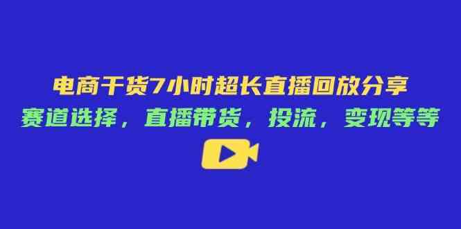电商干货7小时超长直播回放分享：赛道选择，直播带货，投流，变现等等-轻金阁