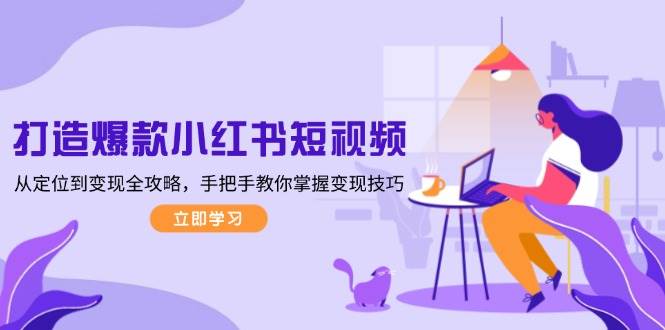 打造爆款小红书短视频，从定位到变现全攻略，手把手教你掌握变现技巧-轻金阁