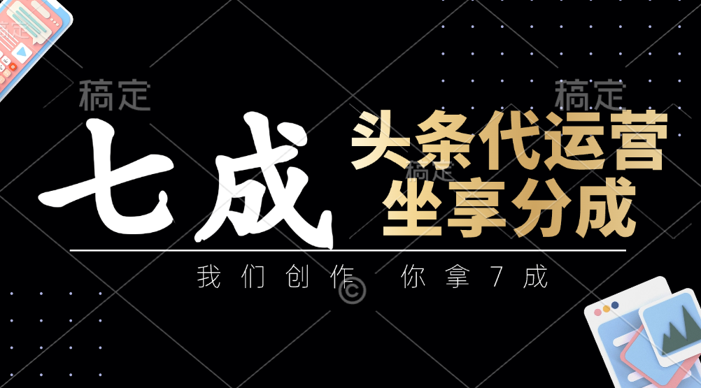头条代运营：我们创作，你拿7成，简单操作，坐享分成-轻金阁