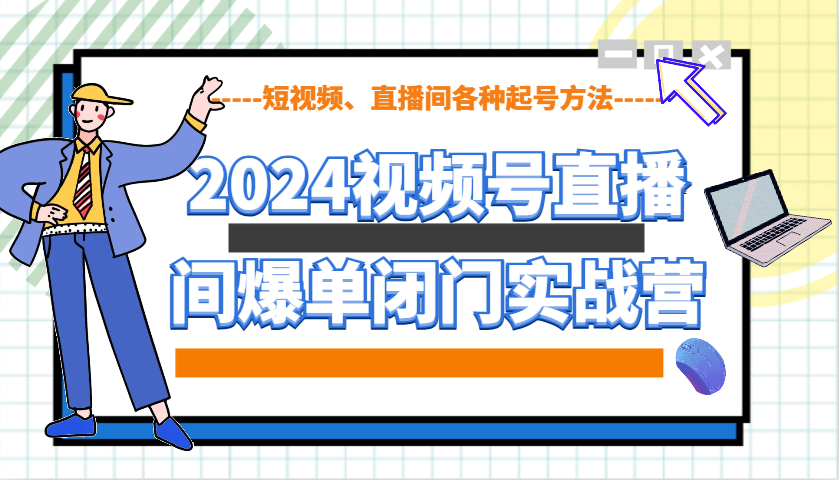 2024视频号直播间爆单闭门实战营，教你如何做视频号，短视频、直播间各种起号方法-轻金阁