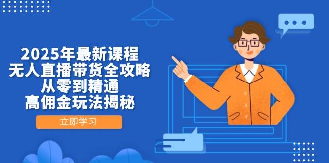 2025年最新课程，无人直播带货全攻略，从零到精通，高佣金玩法揭秘-轻金阁