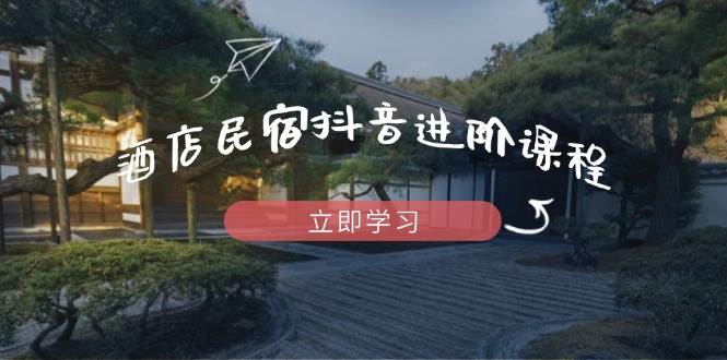 酒店民宿抖音进阶课程，掌握流量渠道与推流逻辑，打造爆款内容-轻金阁
