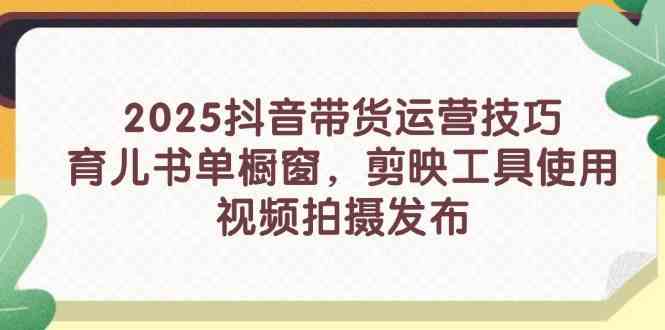 2025抖音带货运营技巧，育儿书单橱窗，剪映工具使用，视频拍摄发布-轻金阁