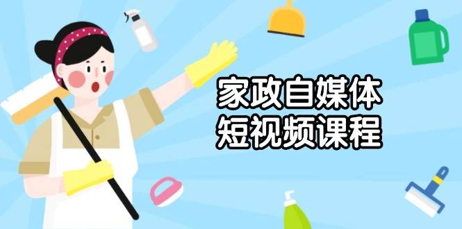 家政自媒体短视频课程：从内容到发布，解析拍摄与剪辑技巧，打造爆款视频-轻金阁