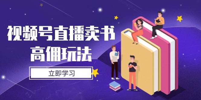 视频号直播卖书高佣玩法，底层逻辑解析，实操技巧全攻略-轻金阁