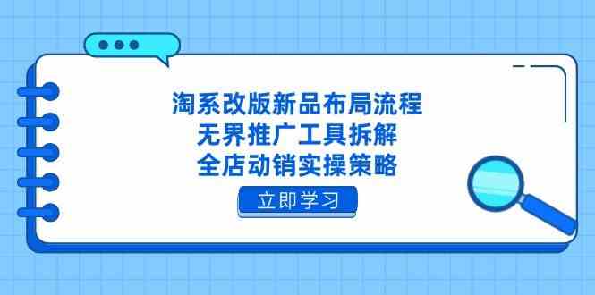 淘系改版新品布局流程，无界推广工具拆解，全店动销实操策略-轻金阁