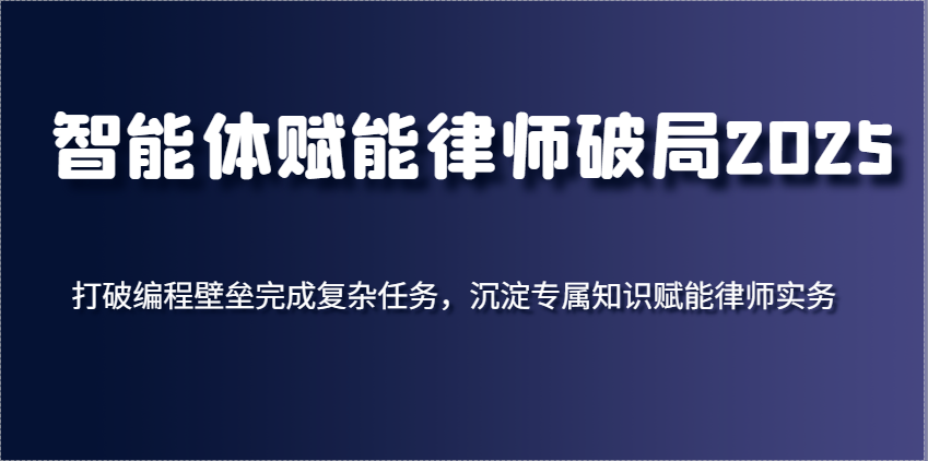 智能体赋能律师破局2025，打破编程壁垒完成复杂任务，沉淀专属知识赋能律师实务-轻金阁