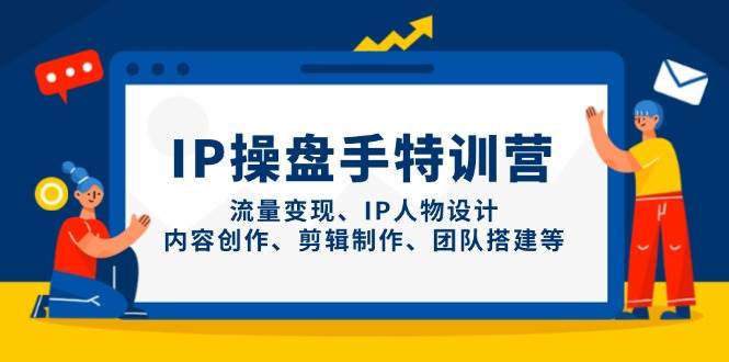 IP操盘手特训营，流量变现、IP人物设计、内容创作、剪辑制作、团队搭建等-轻金阁