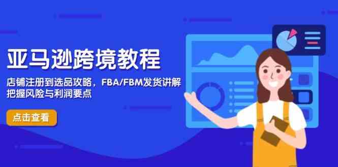 亚马逊跨境教程，店铺注册到选品攻略，FBA/FBM发货讲解，把握风险与利润-轻金阁