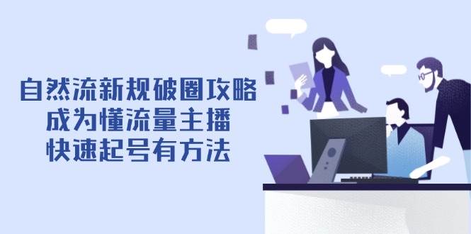 自然流新规破圈攻略【4月6更新】：成为懂流量主播，快速起号有方法-轻金阁